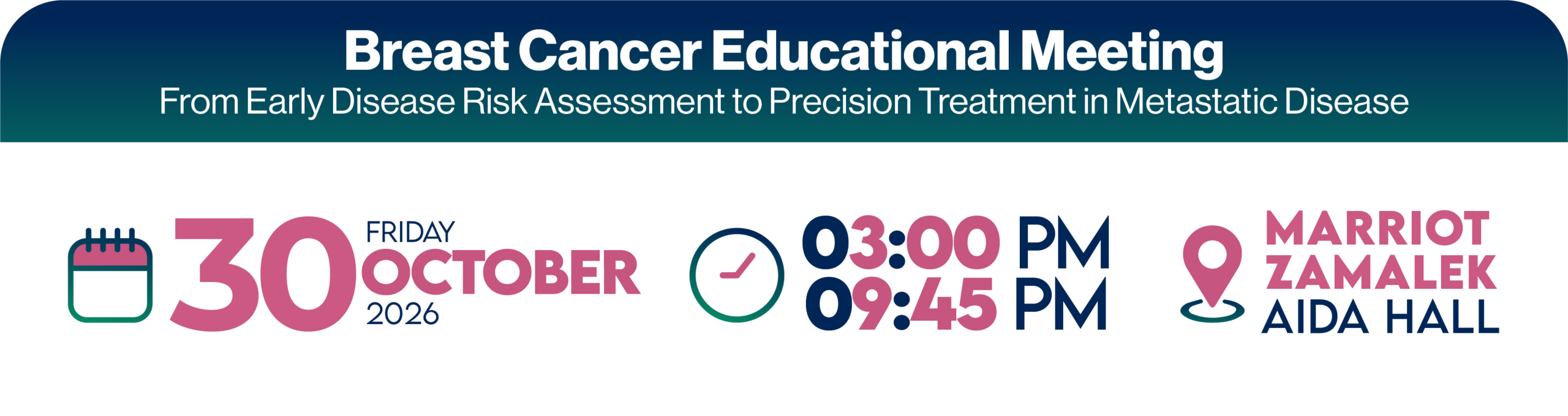 Breast Cancer Educational Meeting — From Early Disease Risk Assessment to Precision Treatment in Metastatic Disease. Friday 30 October 2026, 03:00 PM to 09:45 PM, Marriott Zamalek, Aida Hall.